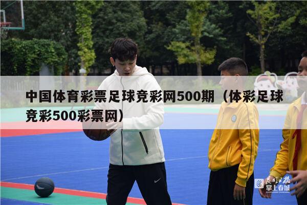 中国体育彩票足球竞彩网500期（体彩足球竞彩500彩票网）