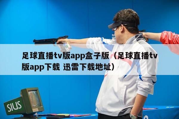 足球直播tv版app盒子版（足球直播tv版app下载 迅雷下载地址）