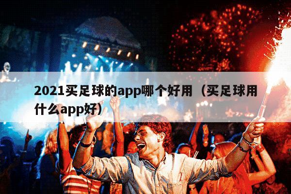 2021买足球的app哪个好用（买足球用什么app好）