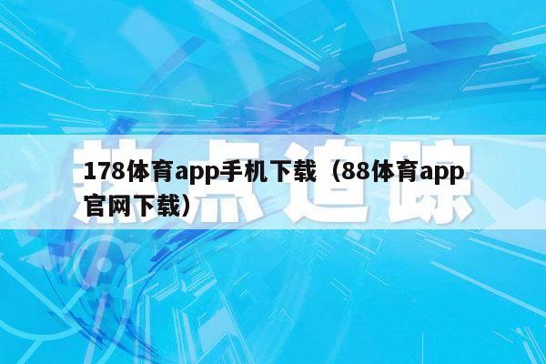 178体育app手机下载（88体育app官网下载）