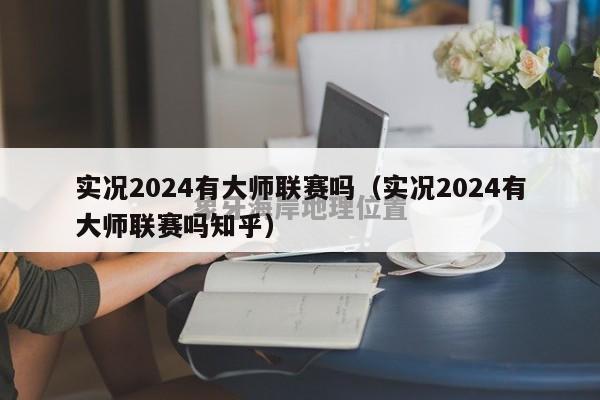 实况2024有大师联赛吗（实况2024有大师联赛吗知乎）