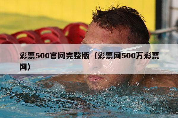 彩票500官网完整版（彩票网500万彩票网）