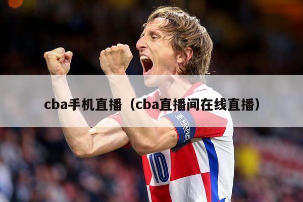 cba手机直播（cba直播间在线直播）