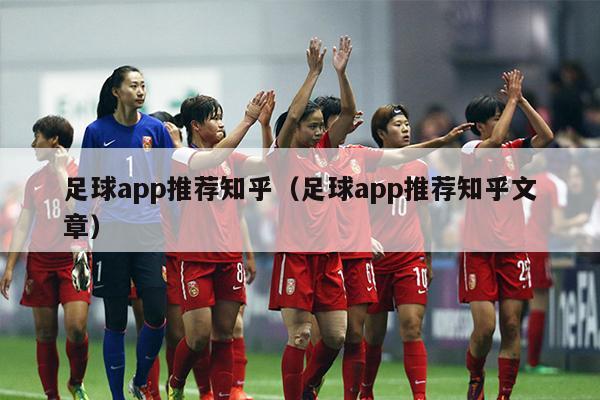 足球app推荐知乎（足球app推荐知乎文章）