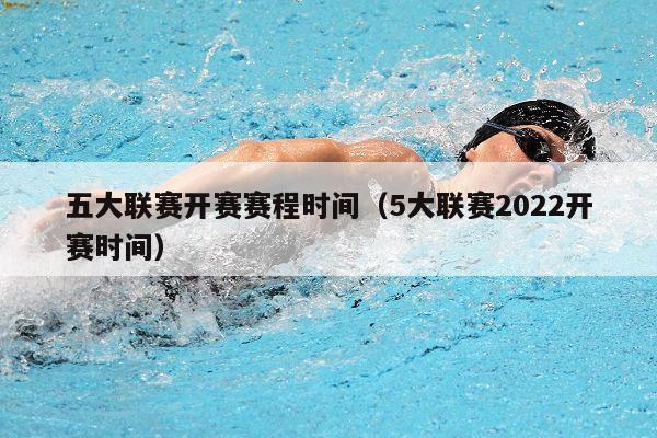 五大联赛开赛赛程时间（5大联赛2022开赛时间）