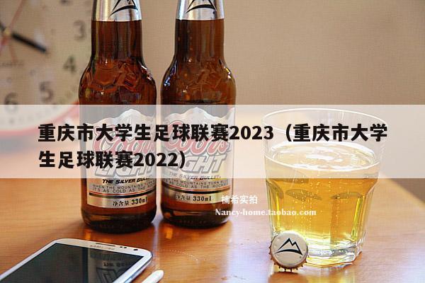 重庆市大学生足球联赛2023（重庆市大学生足球联赛2022）