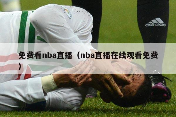 免费看nba直播（nba直播在线观看免费）