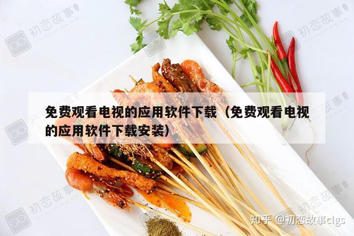 免费观看电视的应用软件下载（免费观看电视的应用软件下载安装）