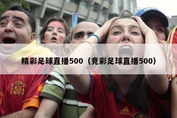 精彩足球直播500（竞彩足球直播500）