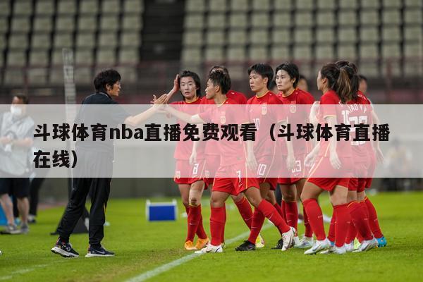 斗球体育nba直播免费观看（斗球体育直播在线）