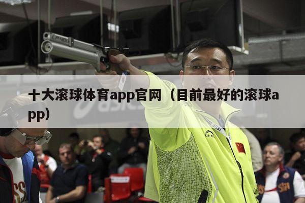 十大滚球体育app官网（目前最好的滚球app）