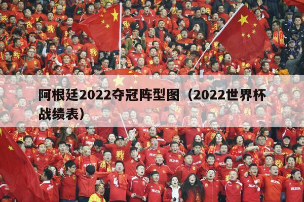 阿根廷2022夺冠阵型图（2022世界杯战绩表）