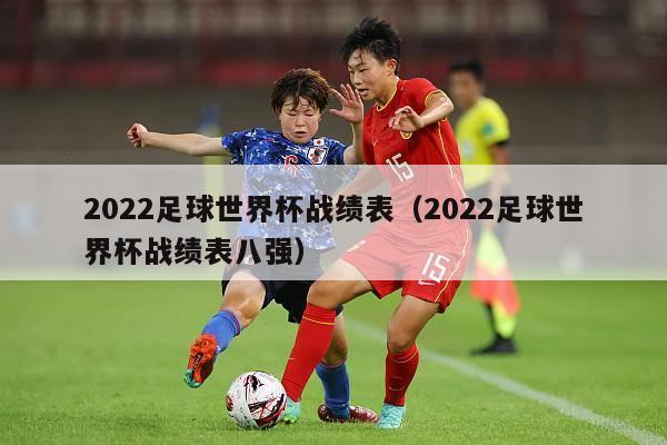 2022足球世界杯战绩表（2022足球世界杯战绩表八强）