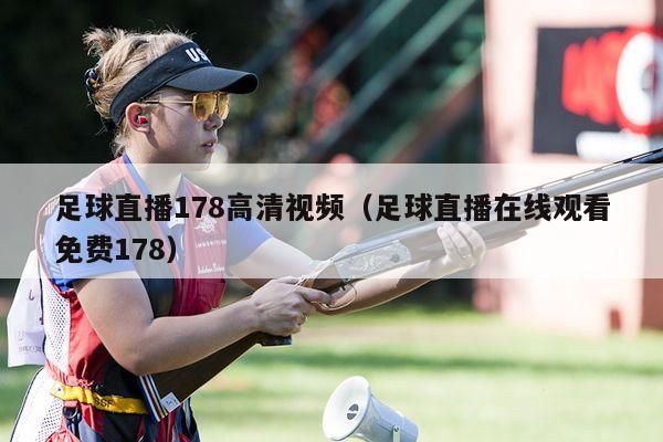 足球直播178高清视频（足球直播在线观看免费178）