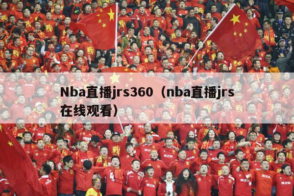 Nba直播jrs360（nba直播jrs在线观看）