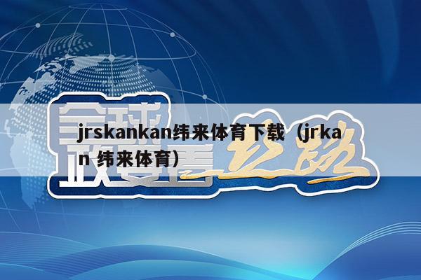 jrskankan纬来体育下载（jrkan 纬来体育）