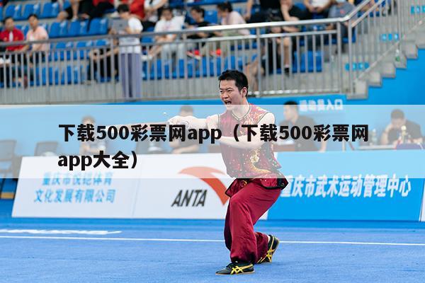 下载500彩票网app（下载500彩票网app大全）