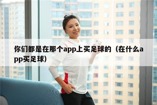 你们都是在那个app上买足球的（在什么app买足球）