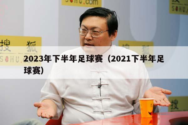 2023年下半年足球赛（2021下半年足球赛）