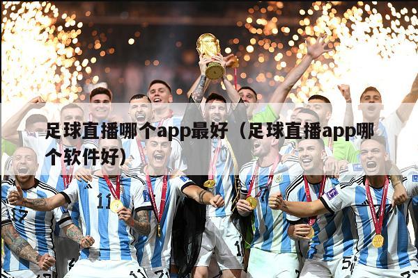 足球直播哪个app最好（足球直播app哪个软件好）