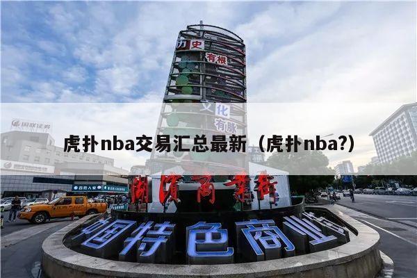 虎扑nba交易汇总最新（虎扑nba?）