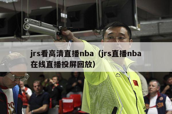 jrs看高清直播nba（jrs直播nba在线直播投屏回放）