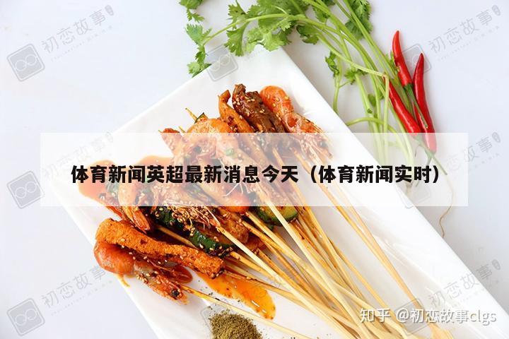 体育新闻英超最新消息今天（体育新闻实时）