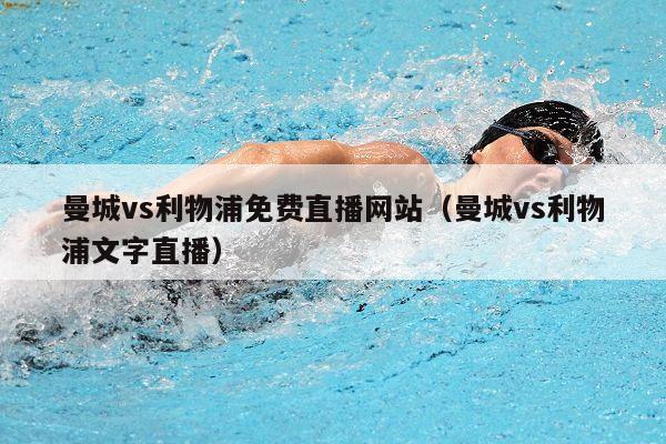 曼城vs利物浦免费直播网站（曼城vs利物浦文字直播）