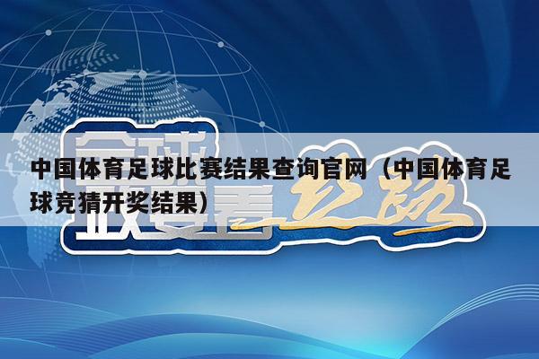 中国体育足球比赛结果查询官网（中国体育足球竞猜开奖结果）