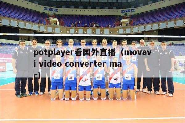 potplayer看国外直播（movavi video converter mac）