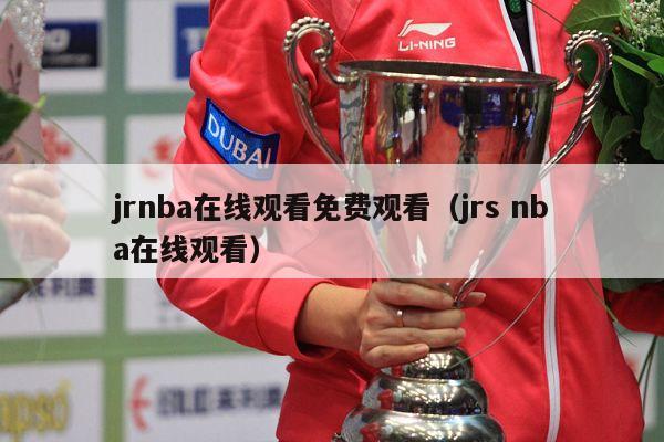 jrnba在线观看免费观看（jrs nba在线观看）