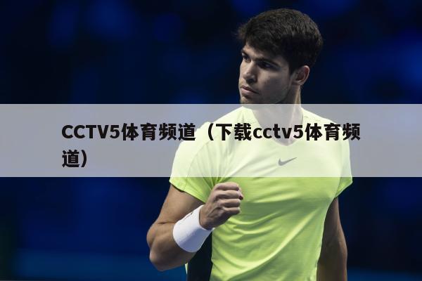 CCTV5体育频道（下载cctv5体育频道）