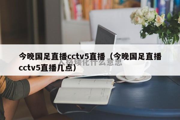 今晚国足直播cctv5直播（今晚国足直播cctv5直播几点）