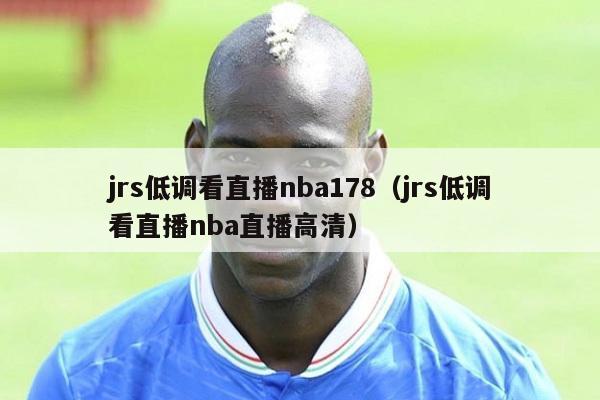 jrs低调看直播nba178（jrs低调看直播nba直播高清）