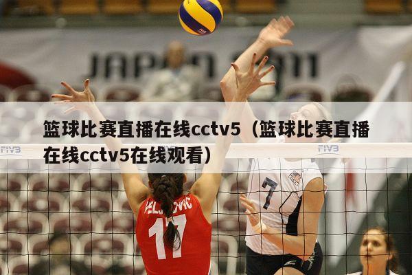 篮球比赛直播在线cctv5（篮球比赛直播在线cctv5在线观看）