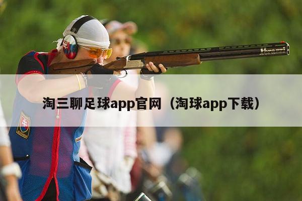 淘三聊足球app官网（淘球app下载）