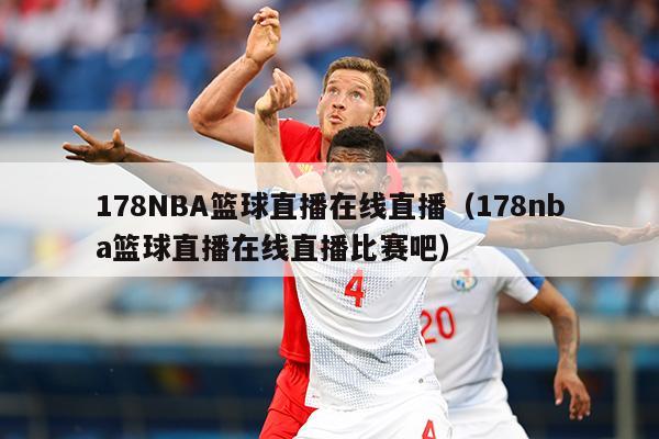 178NBA篮球直播在线直播（178nba篮球直播在线直播比赛吧）