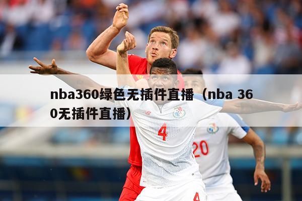 nba360绿色无插件直播（nba 360无插件直播）