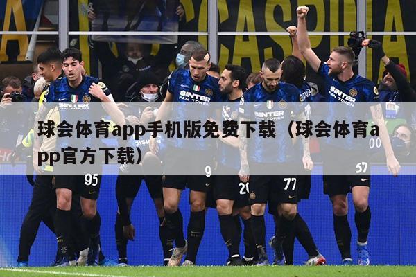 球会体育app手机版免费下载（球会体育app官方下载）