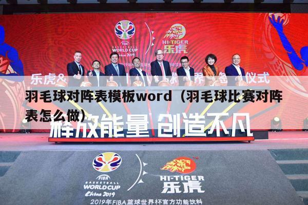 羽毛球对阵表模板word（羽毛球比赛对阵表怎么做）