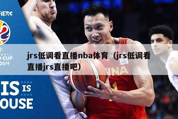 jrs低调看直播nba体育（jrs低调看直播jrs直播吧）