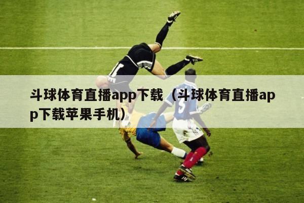 斗球体育直播app下载（斗球体育直播app下载苹果手机）