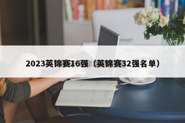 2023英锦赛16强（英锦赛32强名单）