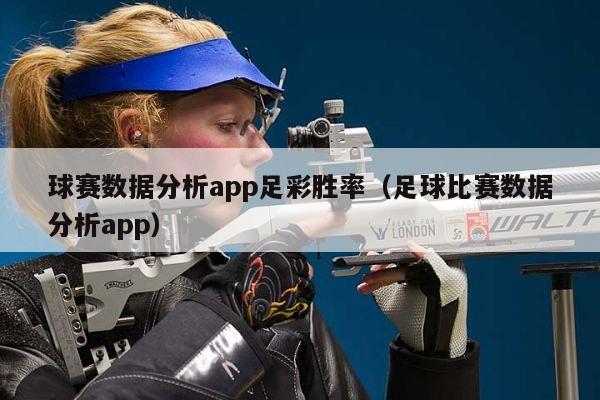 球赛数据分析app足彩胜率（足球比赛数据分析app）