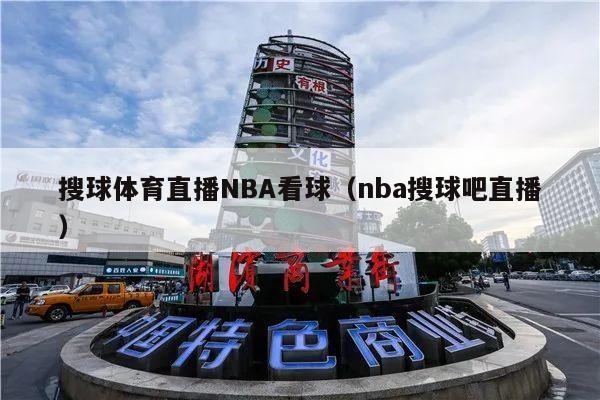 搜球体育直播NBA看球（nba搜球吧直播）