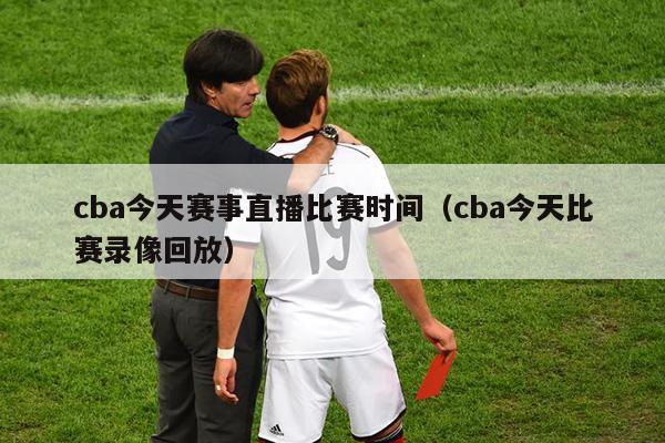 cba今天赛事直播比赛时间（cba今天比赛录像回放）