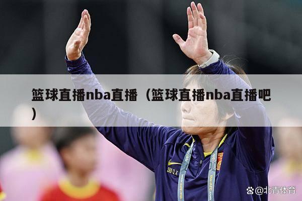 篮球直播nba直播（篮球直播nba直播吧）