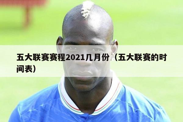 五大联赛赛程2021几月份（五大联赛的时间表）