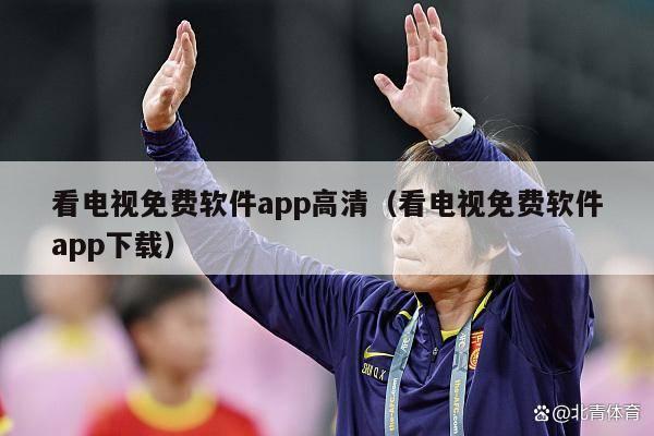 看电视免费软件app高清（看电视免费软件app下载）