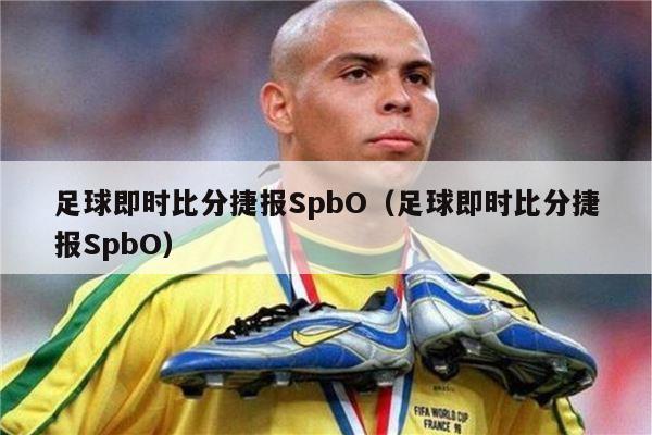 足球即时比分捷报SpbO（足球即时比分捷报SpbO）